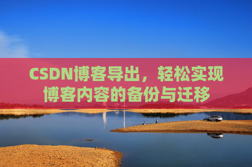 CSDN博客导出，轻松实现博客内容的备份与迁移